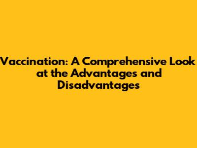 Vaccination: A Comprehensive Look at the Advantages and Disadvantages