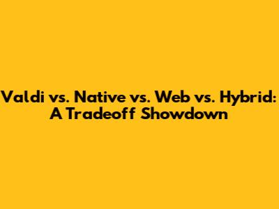Valdi vs. Native vs. Web vs. Hybrid: A Tradeoff Showdown