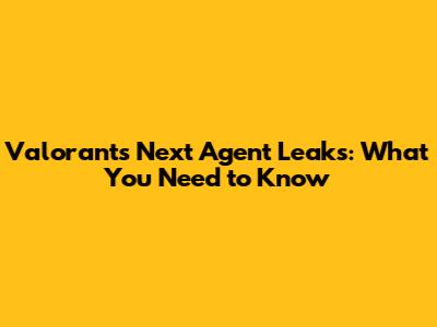 Valorant's Next Agent Leaks: What You Need to Know