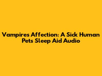 Vampire's Affection: A Sick Human Pet's Sleep Aid Audio
