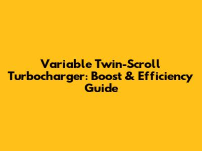 Variable Twin-Scroll Turbocharger: Boost & Efficiency Guide