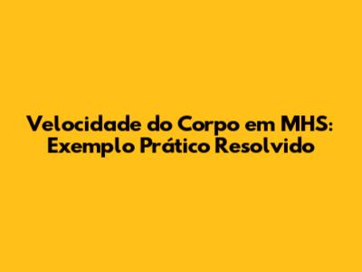 Velocidade do Corpo em MHS: Exemplo Prático Resolvido