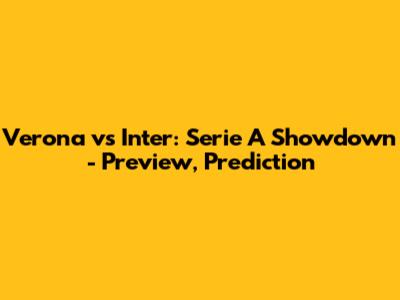 Verona vs Inter: Serie A Showdown - Preview, Prediction