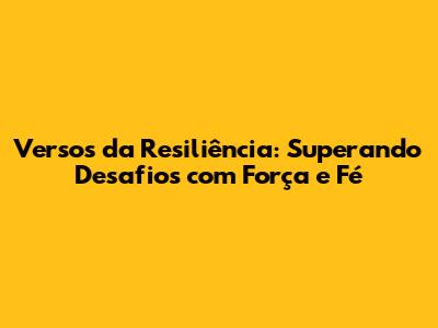 Versos da Resiliência: Superando Desafios com Força e Fé