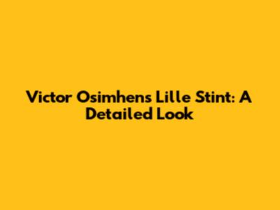 Victor Osimhen's Lille Stint: A Detailed Look