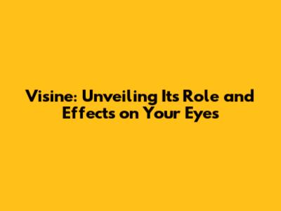 Visine: Unveiling Its Role and Effects on Your Eyes