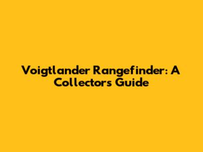 Voigtlander Rangefinder: A Collector's Guide
