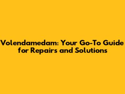 Volendamedam: Your Go-To Guide for Repairs and Solutions