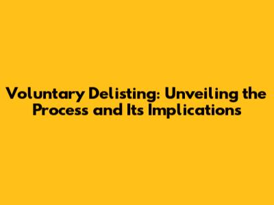 Voluntary Delisting: Unveiling the Process and Its Implications