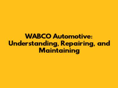 WABCO Automotive: Understanding, Repairing, and Maintaining