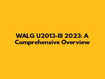 WALG U2013-III 2023: A Comprehensive Overview