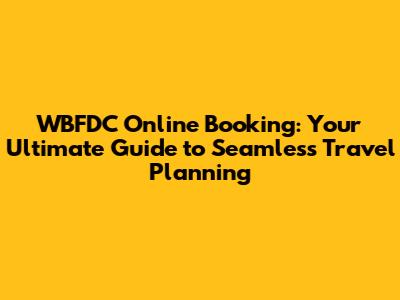 WBFDC Online Booking: Your Ultimate Guide to Seamless Travel Planning