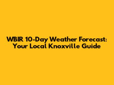 WBIR 10-Day Weather Forecast: Your Local Knoxville Guide