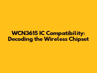 WCN3615 IC Compatibility: Decoding the Wireless Chipset