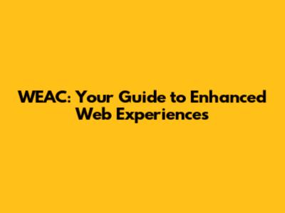 WEAC: Your Guide to Enhanced Web Experiences