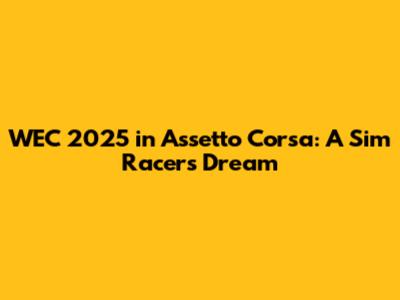 WEC 2025 in Assetto Corsa: A Sim Racer's Dream