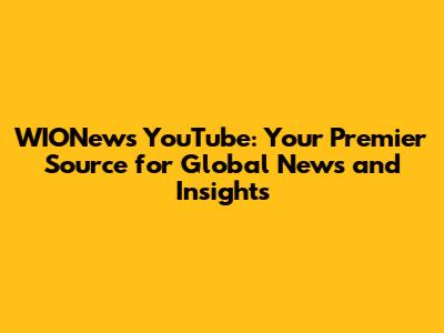 WIONews YouTube: Your Premier Source for Global News and Insights