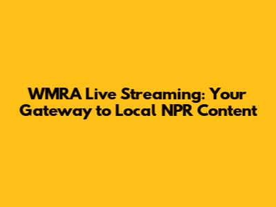 WMRA Live Streaming: Your Gateway to Local NPR Content