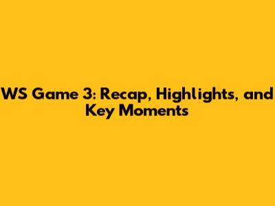 WS Game 3: Recap, Highlights, and Key Moments