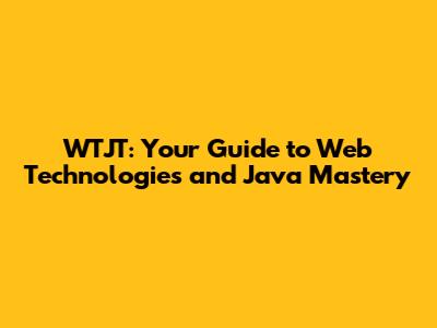 WTJT: Your Guide to Web Technologies and Java Mastery