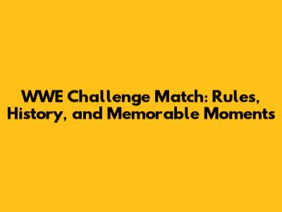 WWE Challenge Match: Rules, History, and Memorable Moments