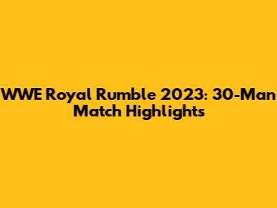 WWE Royal Rumble 2023: 30-Man Match Highlights