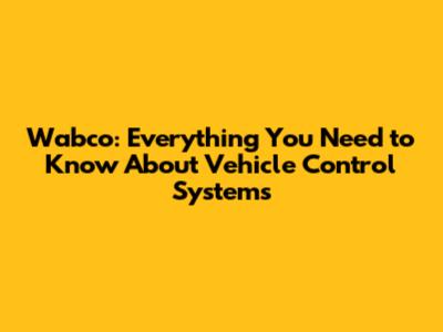 Wabco: Everything You Need to Know About Vehicle Control Systems