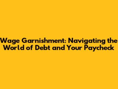 Wage Garnishment: Navigating the World of Debt and Your Paycheck