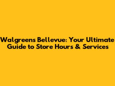 Walgreens Bellevue: Your Ultimate Guide to Store Hours & Services