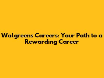 Walgreens Careers: Your Path to a Rewarding Career
