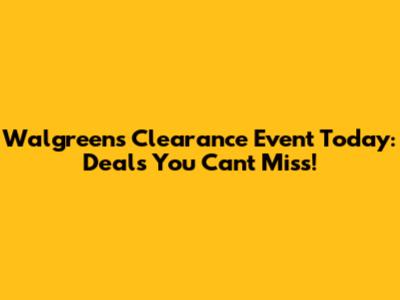 Walgreens Clearance Event Today: Deals You Can't Miss!