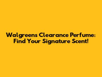 Walgreens Clearance Perfume: Find Your Signature Scent!