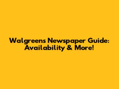 Walgreens Newspaper Guide: Availability & More!