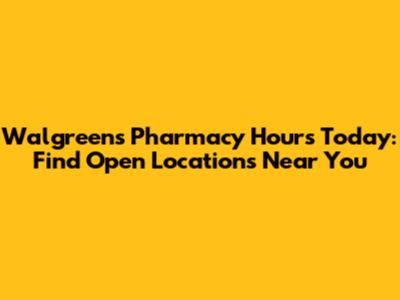 Walgreens Pharmacy Hours Today: Find Open Locations Near You