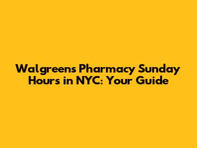 Walgreens Pharmacy Sunday Hours in NYC: Your Guide