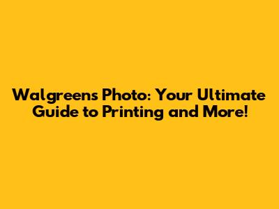 Walgreens Photo: Your Ultimate Guide to Printing and More!