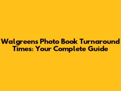 Walgreens Photo Book Turnaround Times: Your Complete Guide