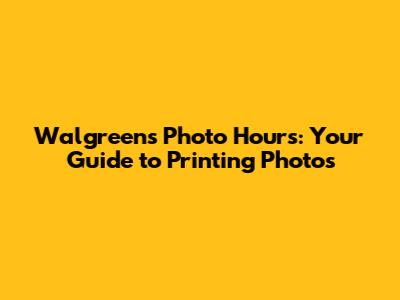 Walgreens Photo Hours: Your Guide to Printing Photos