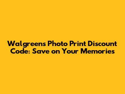 Walgreens Photo Print Discount Code: Save on Your Memories