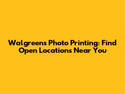 Walgreens Photo Printing: Find Open Locations Near You