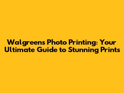 Walgreens Photo Printing: Your Ultimate Guide to Stunning Prints