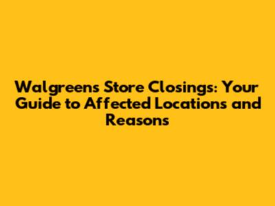 Walgreens Store Closings: Your Guide to Affected Locations and Reasons
