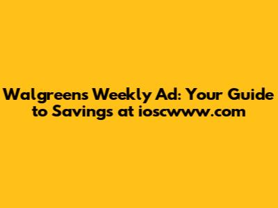 Walgreens Weekly Ad: Your Guide to Savings at ioscwww.com