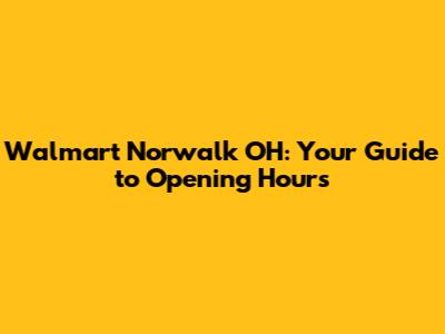 Walmart Norwalk OH: Your Guide to Opening Hours