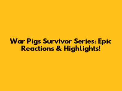 War Pigs Survivor Series: Epic Reactions & Highlights!