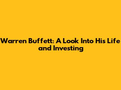 Warren Buffett: A Look Into His Life and Investing