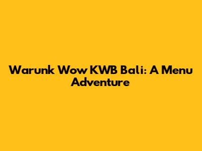 Warunk Wow KWB Bali: A Menu Adventure