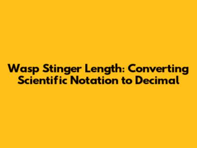 Wasp Stinger Length: Converting Scientific Notation to Decimal
