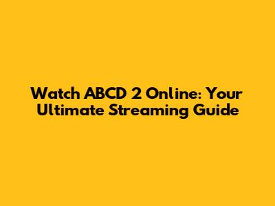 Watch ABCD 2 Online: Your Ultimate Streaming Guide