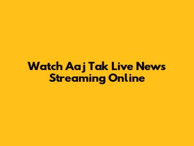 Watch Aaj Tak Live News Streaming Online